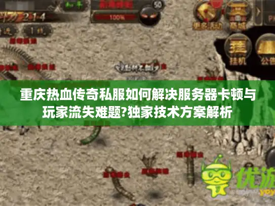 重庆热血传奇私服如何解决服务器卡顿与玩家流失难题?独家技术方案解析 重庆热血传奇私服如何解决服务器卡顿与玩家流失难题?独家技术方案解析