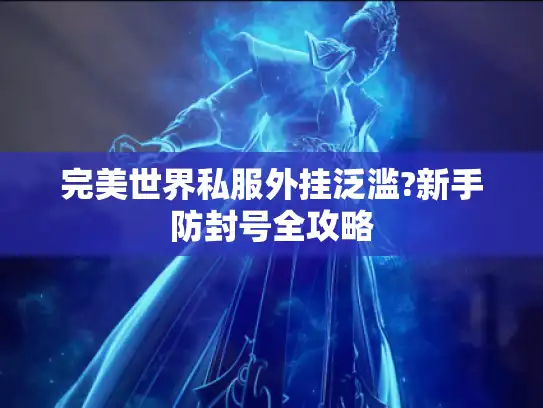 完美世界私服外挂泛滥?新手防封号全攻略