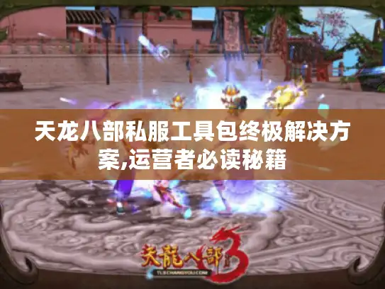 天龙八部私服工具包终极解决方案,运营者必读秘籍