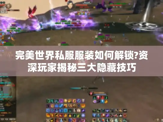 完美世界私服服装如何解锁?资深玩家揭秘三大隐藏技巧