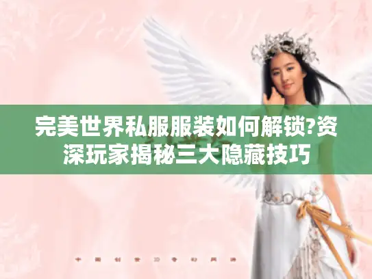 完美世界私服服装如何解锁?资深玩家揭秘三大隐藏技巧