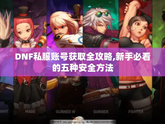 DNF私服账号获取全攻略,新手必看的五种安全方法