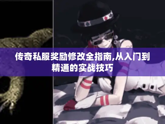 传奇私服奖励修改全指南,从入门到精通的实战技巧