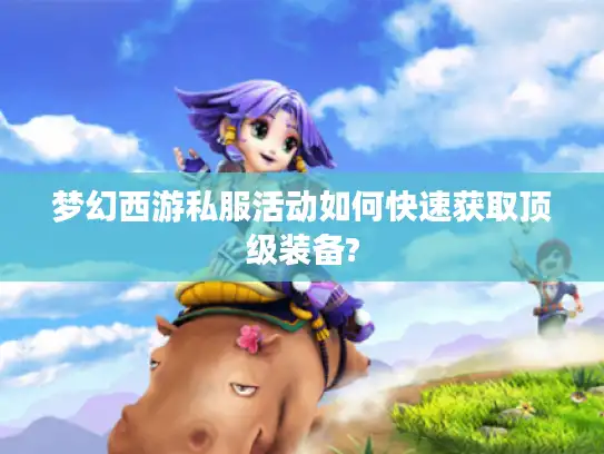 梦幻西游私服活动如何快速获取顶级装备?