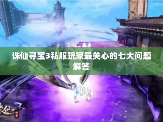 诛仙寻宝3私服玩家最关心的七大问题解答