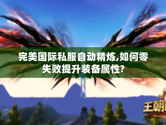 完美国际私服自动精炼,如何零失败提升装备属性?