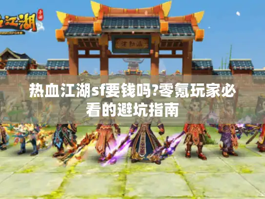 热血江湖sf要钱吗?零氪玩家必看的避坑指南