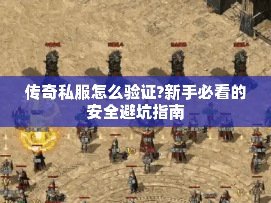 传奇私服怎么验证?新手必看的安全避坑指南