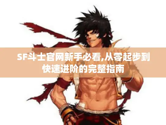 SF斗士官网新手必看,从零起步到快速进阶的完整指南