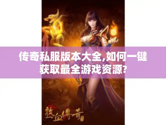 传奇私服版本大全,如何一键获取最全游戏资源?