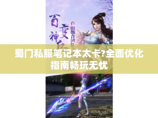 蜀门私服笔记本太卡?全面优化指南畅玩无忧 蜀门私服笔记本太卡?全面优化指南畅玩无忧