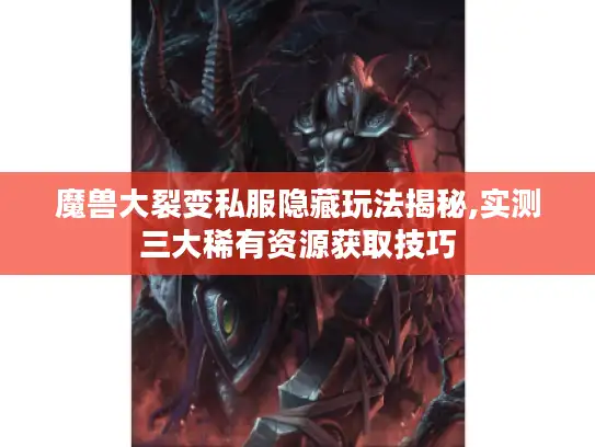 魔兽大裂变私服隐藏玩法揭秘,实测三大稀有资源获取技巧