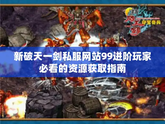 新破天一剑私服网站99进阶玩家必看的资源获取指南