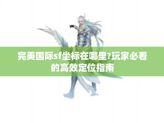 完美国际sf坐标在哪里?玩家必看的高效定位指南