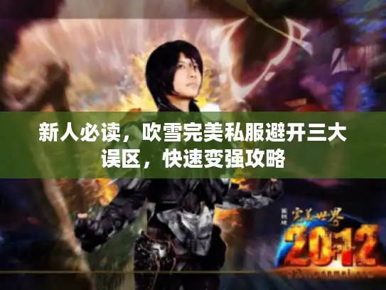 新人必读,吹雪完美私服避开三大误区,快速变强攻略 新人必读,吹雪完美私服避开三大误区,快速变强攻略