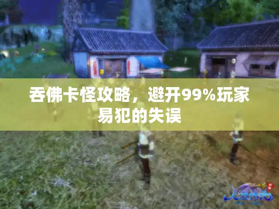 吞佛卡怪攻略,避开99%玩家易犯的失误 吞佛卡怪攻略,避开99%玩家易犯的失误