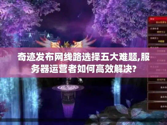 奇迹发布网线路选择五大难题,服务器运营者如何高效解决?
