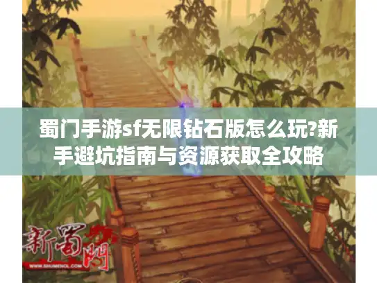蜀门手游sf无限钻石版怎么玩?新手避坑指南与资源获取全攻略 蜀门手游sf无限钻石版怎么玩?新手避坑指南与资源获取全攻略