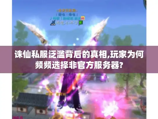 诛仙私服泛滥背后的真相,玩家为何频频选择非官方服务器?