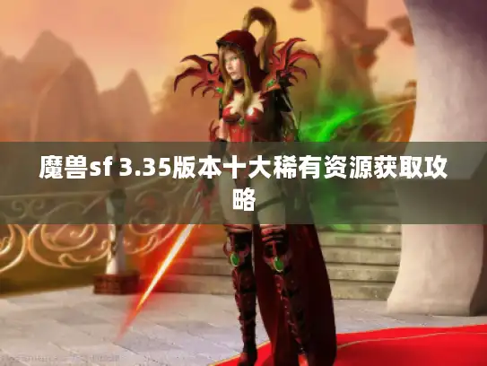 魔兽sf 3.35版本十大稀有资源获取攻略