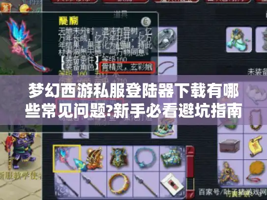 梦幻西游私服登陆器下载有哪些常见问题?新手必看避坑指南
