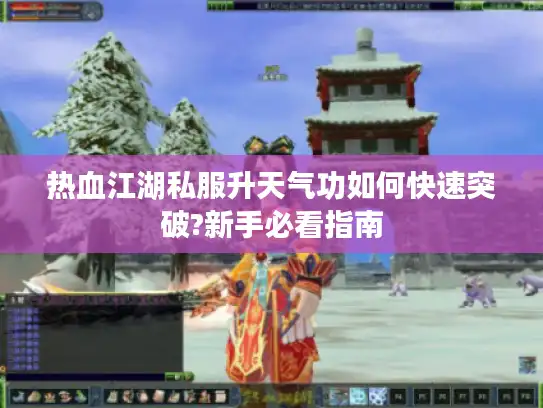 热血江湖私服升天气功如何快速突破?新手必看指南