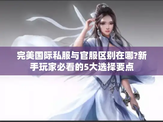 完美国际私服与官服区别在哪?新手玩家必看的5大选择要点 完美国际私服与官服区别在哪?新手玩家必看的5大选择要点