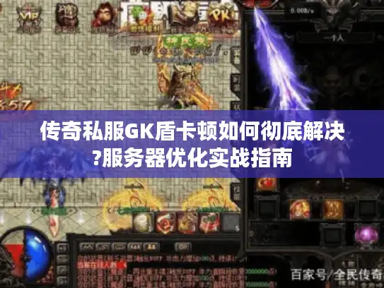 传奇私服GK盾卡顿如何彻底解决?服务器优化实战指南