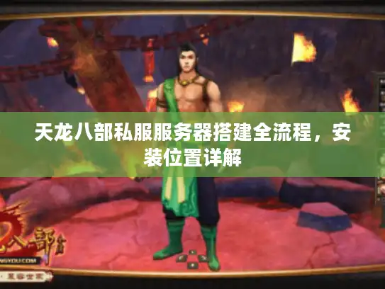 天龙八部私服服务器搭建全流程，安装位置详解