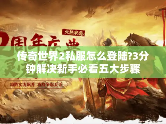 传奇世界2私服怎么登陆?3分钟解决新手必看五大步骤