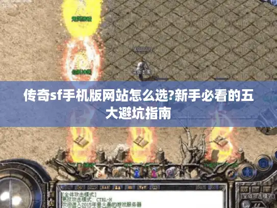 传奇sf手机版网站怎么选?新手必看的五大避坑指南 传奇sf手机版网站怎么选?新手必看的五大避坑指南