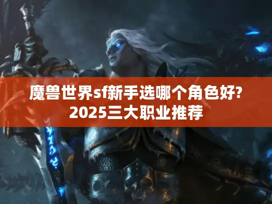 魔兽世界sf新手选哪个角色好?2025三大职业推荐