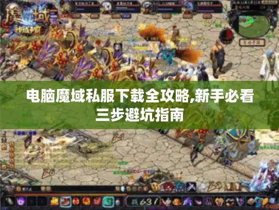 电脑魔域私服下载全攻略,新手必看三步避坑指南