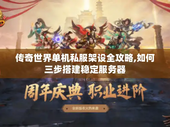 传奇世界单机私服架设全攻略,如何三步搭建稳定服务器