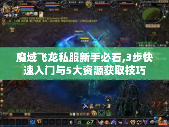 魔域飞龙私服新手必看,3步快速入门与5大资源获取技巧