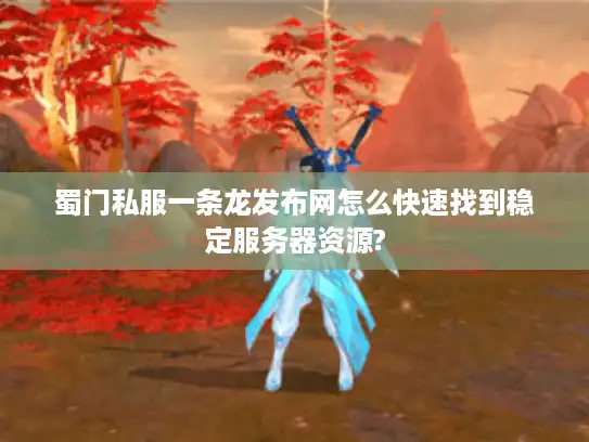 蜀门私服一条龙发布网怎么快速找到稳定服务器资源?
