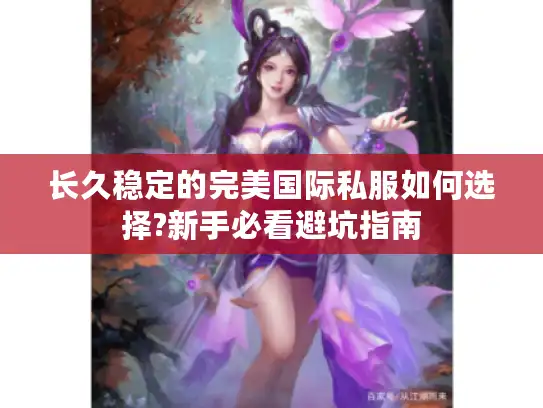 长久稳定的完美国际私服如何选择?新手必看避坑指南