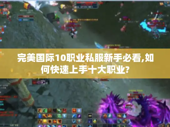 完美国际10职业私服新手必看,如何快速上手十大职业?