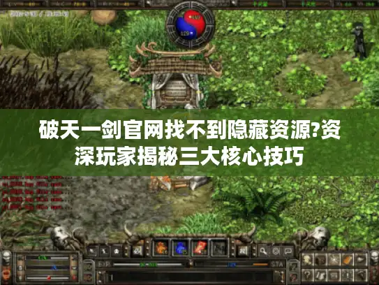 破天一剑官网找不到隐藏资源?资深玩家揭秘三大核心技巧