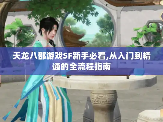 天龙八部游戏SF新手必看,从入门到精通的全流程指南 天龙八部游戏SF新手必看,从入门到精通的全流程指南