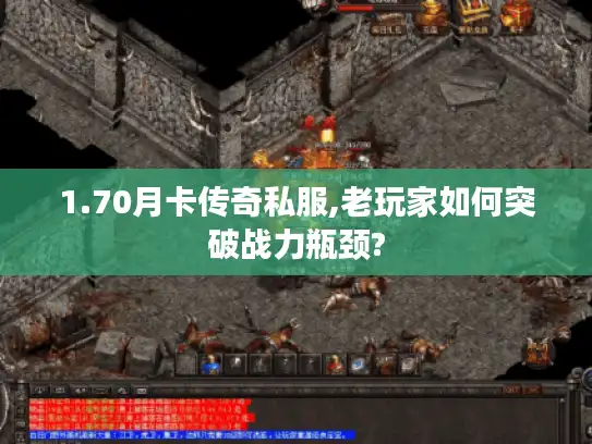 1.70月卡传奇私服,老玩家如何突破战力瓶颈?