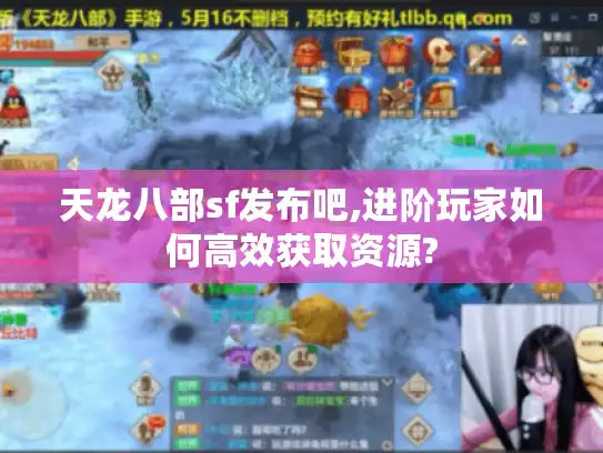 天龙八部sf发布吧,进阶玩家如何高效获取资源?