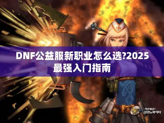 DNF公益服新职业怎么选?2025最强入门指南