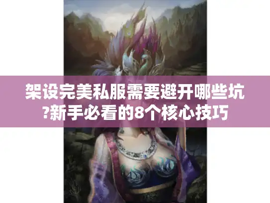 架设完美私服需要避开哪些坑?新手必看的8个核心技巧