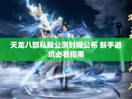 天龙八部私服公测时间公布 新手避坑必看指南