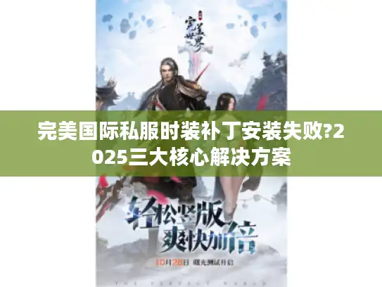完美国际私服时装补丁安装失败?2025三大核心解决方案