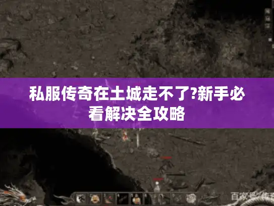 私服传奇在土城走不了?新手必看解决全攻略
