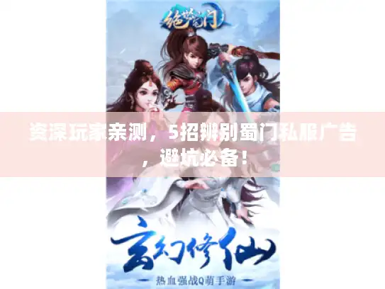 资深玩家亲测，5招辨别蜀门私服广告，避坑必备！