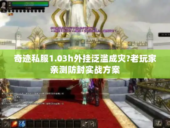 奇迹私服1.03h外挂泛滥成灾?老玩家亲测防封实战方案