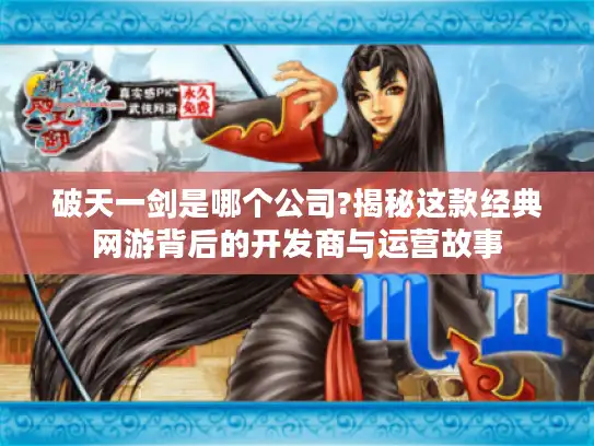 破天一剑是哪个公司?揭秘这款经典网游背后的开发商与运营故事